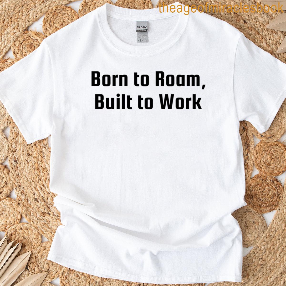 Born To Roam Built To Work T-shirt