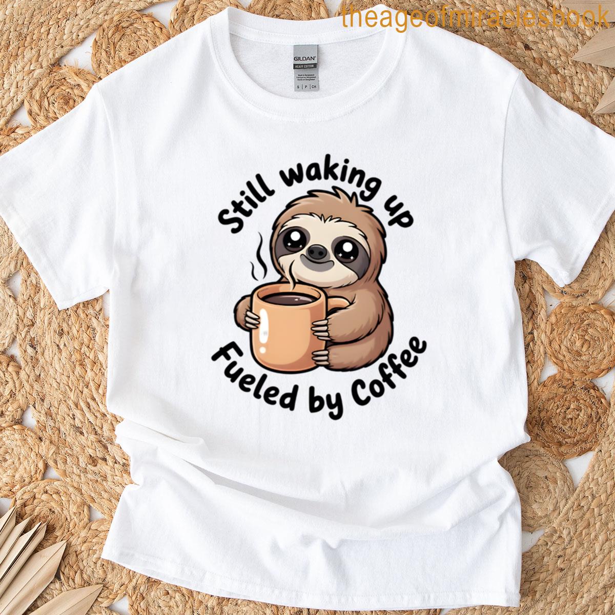 Still Waking Up Fueled By Coffee T-shirt