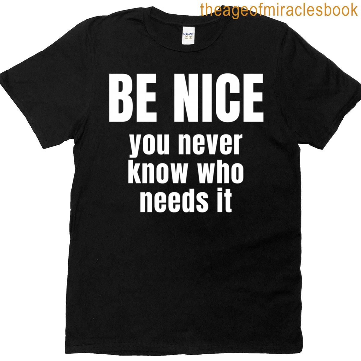 Be Nice You Never Know Who Needs It Positive Message T-shirt