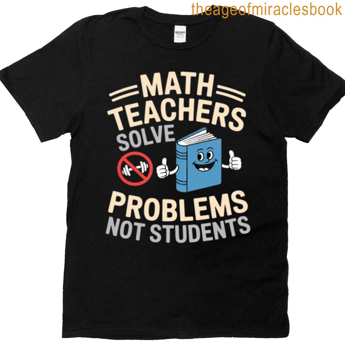 Math Teachers Solve Problems Not Students T-shirt