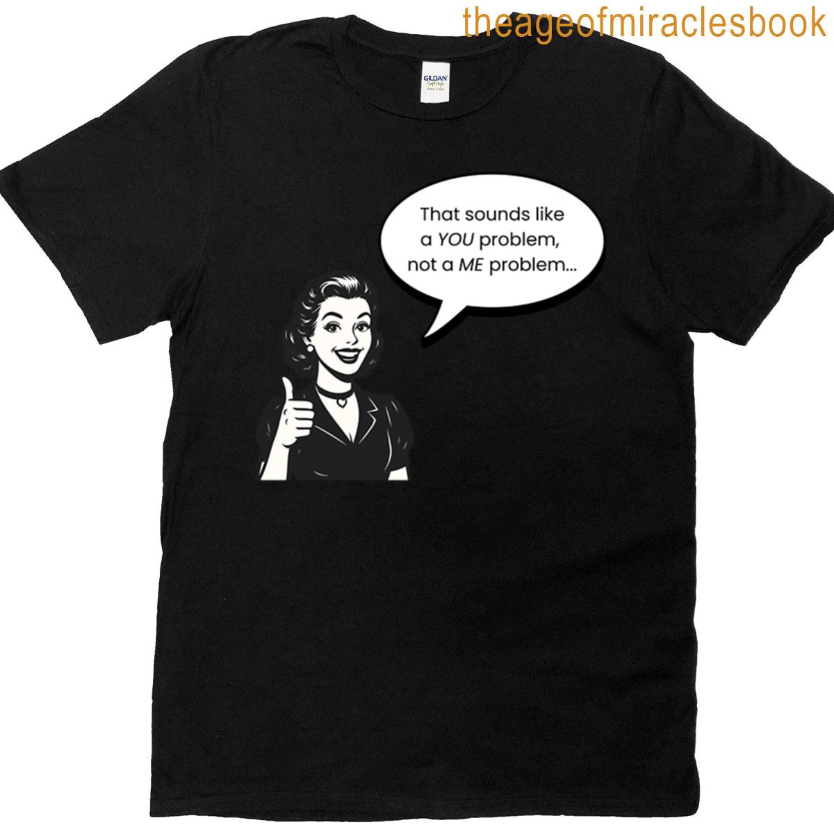 That Sounds Like A You Problem Not A Me Problem T-shirt