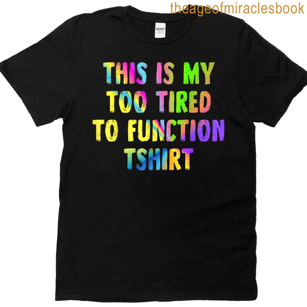 This Is My Too Tired To Function T-shirt