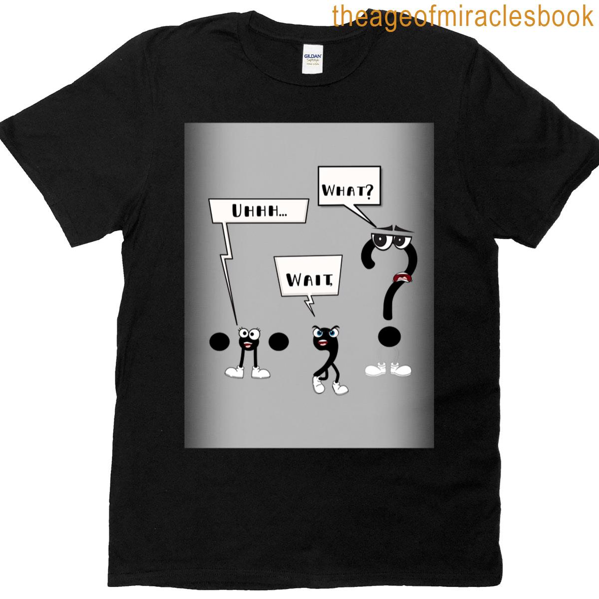 Uhhhh Wait What T-shirt