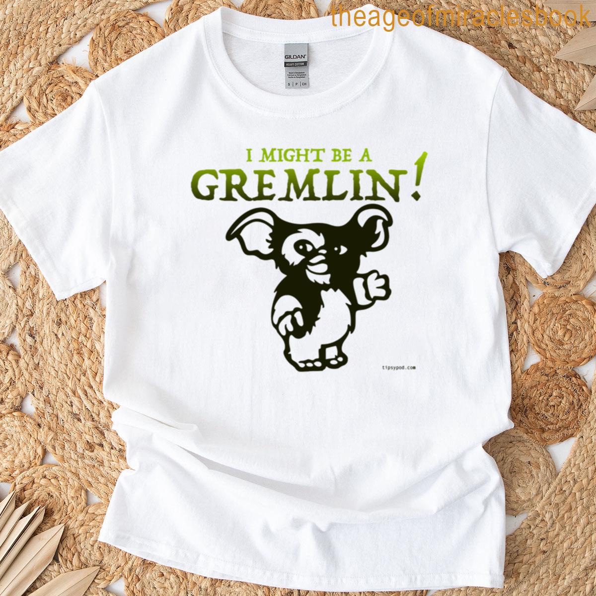Gremlins Might Be A Gremlin T-shirt