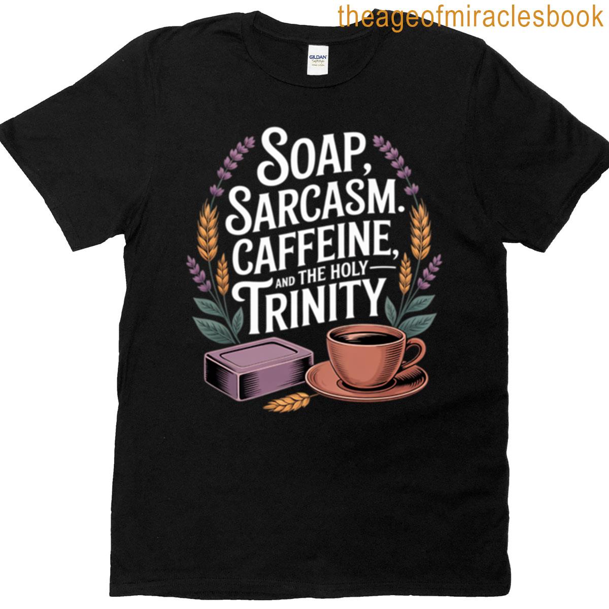 Soap Sarcasm And Caffeine The Holy Trinity T-shirt
