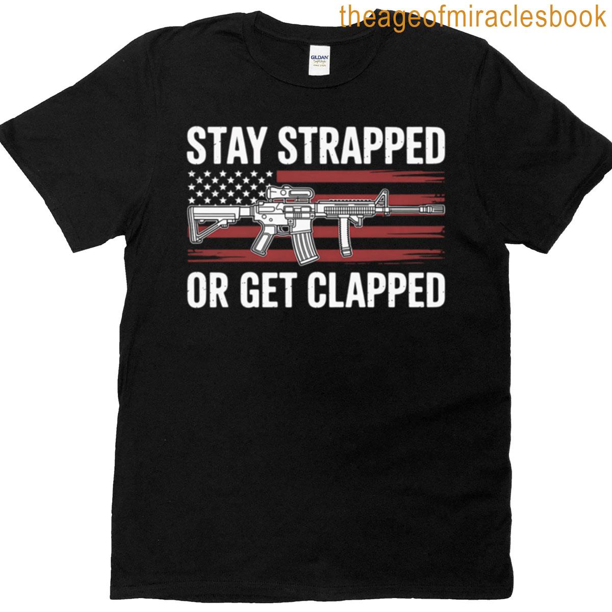 Stay Strapped Or Get Clapped – 2nd Amendment T-shirt