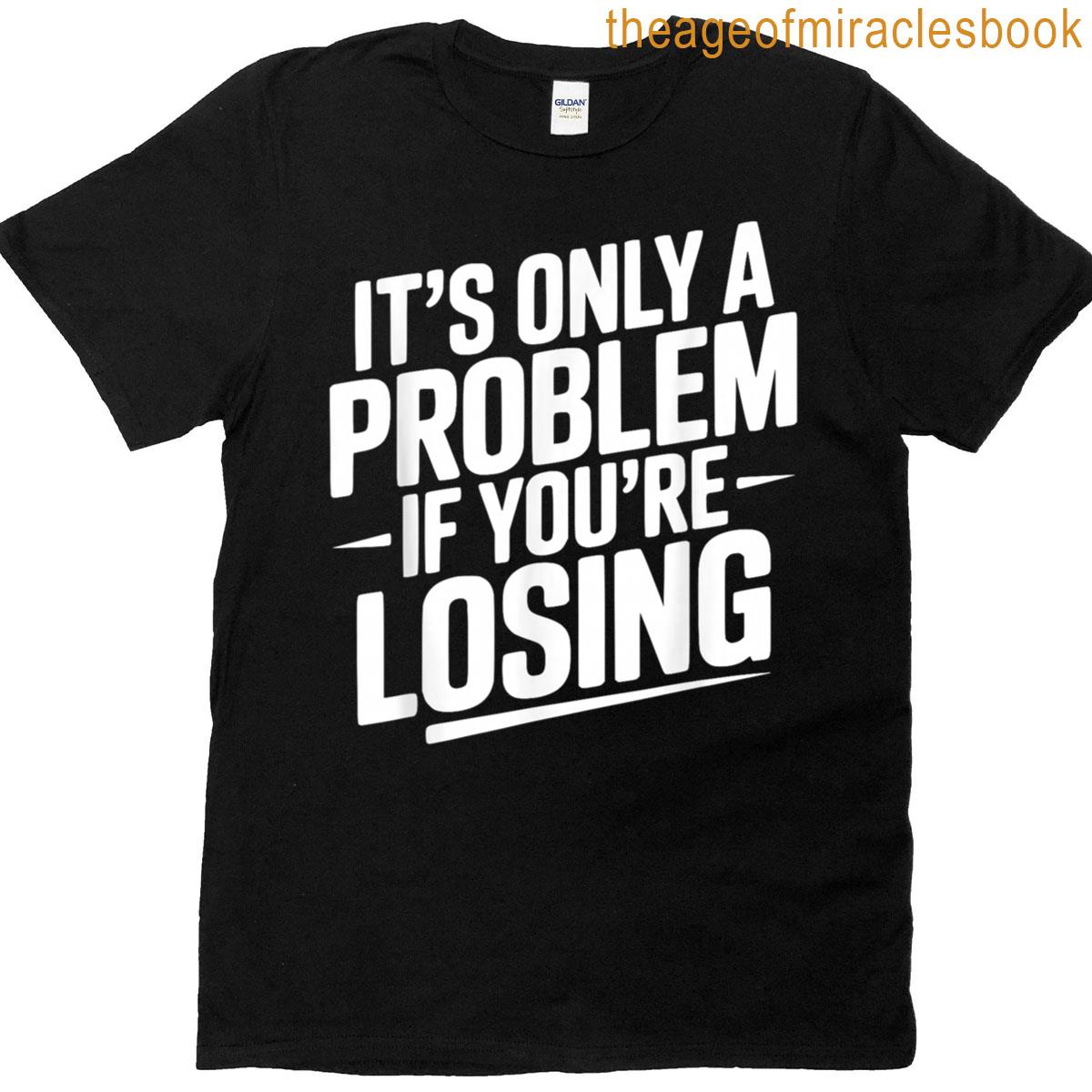 It’s Only A Problem If You’re Losing Funny Gambling T-shirt