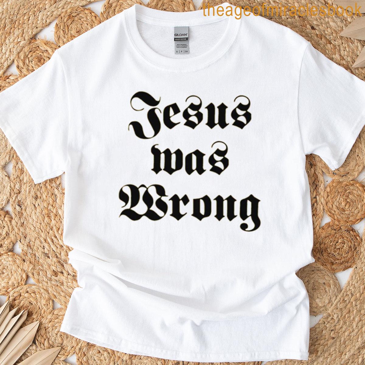 Jesus Was Wrong T-shirt