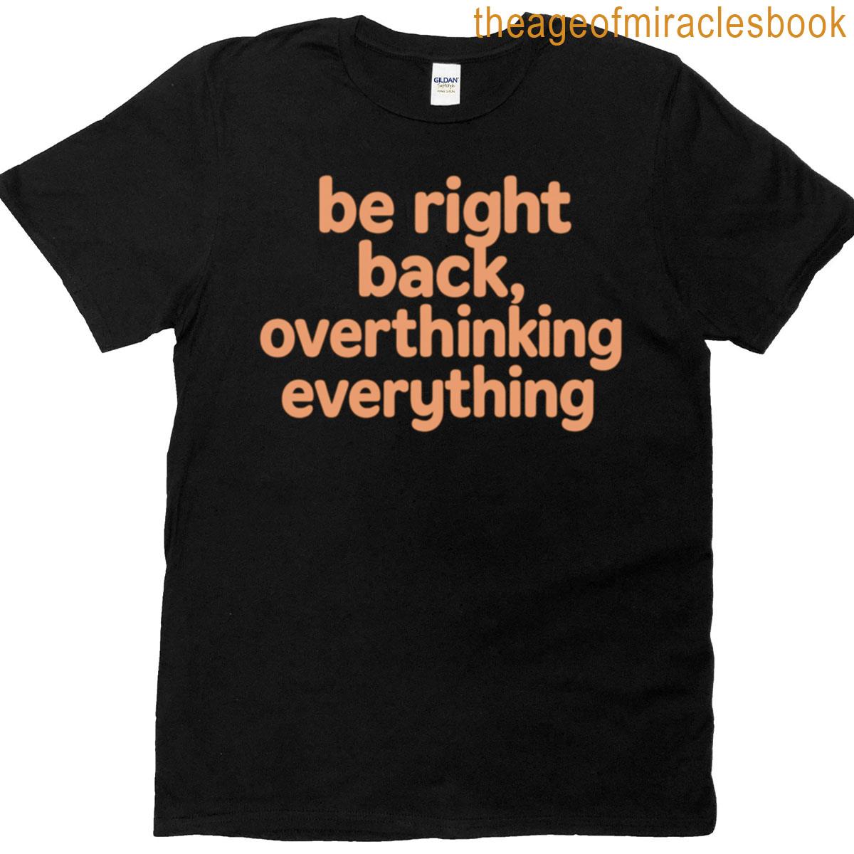 Be Right Back Overthinking Everything T-shirt
