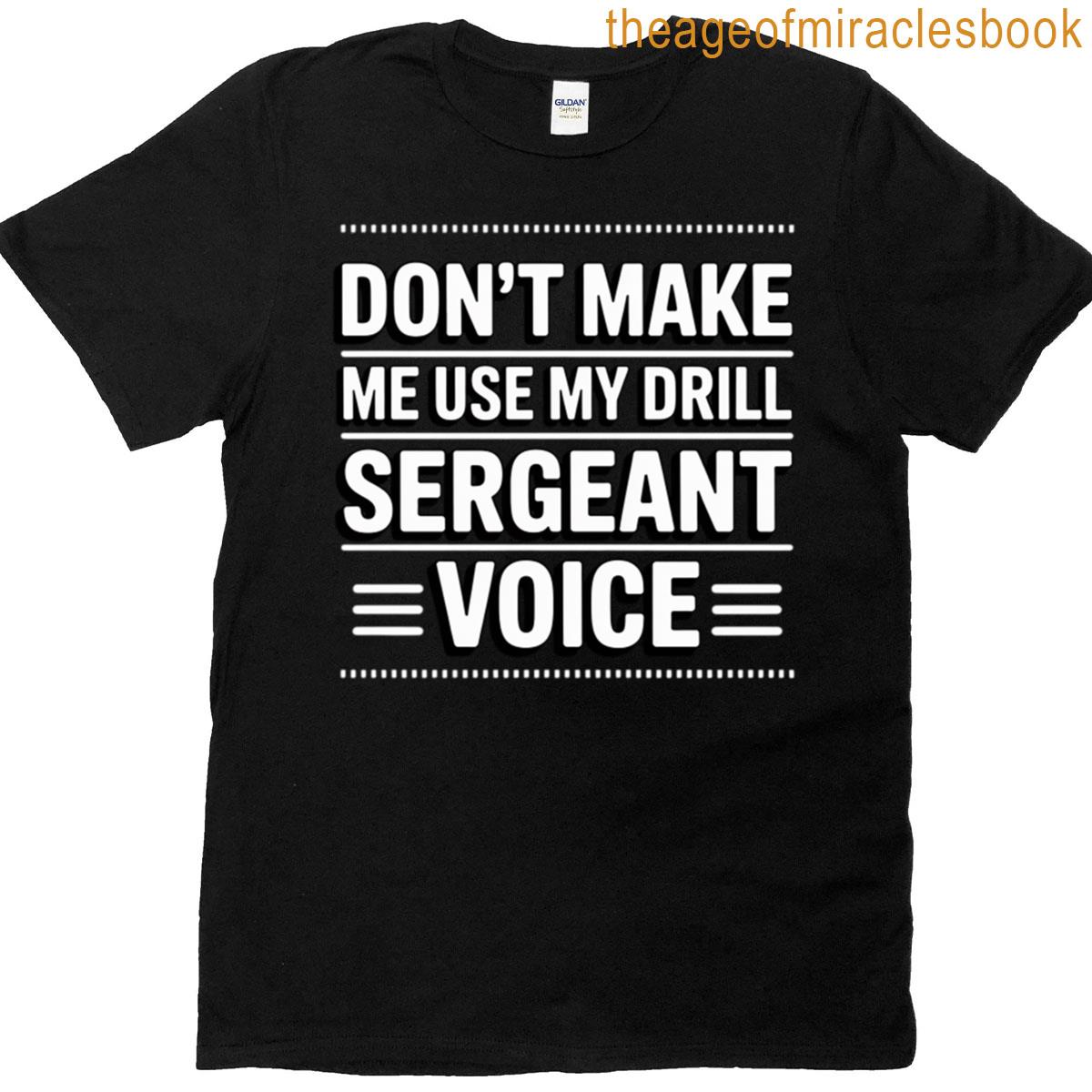 Don’t Make Me Use My Drill Sergeant Voice Gift T-shirt