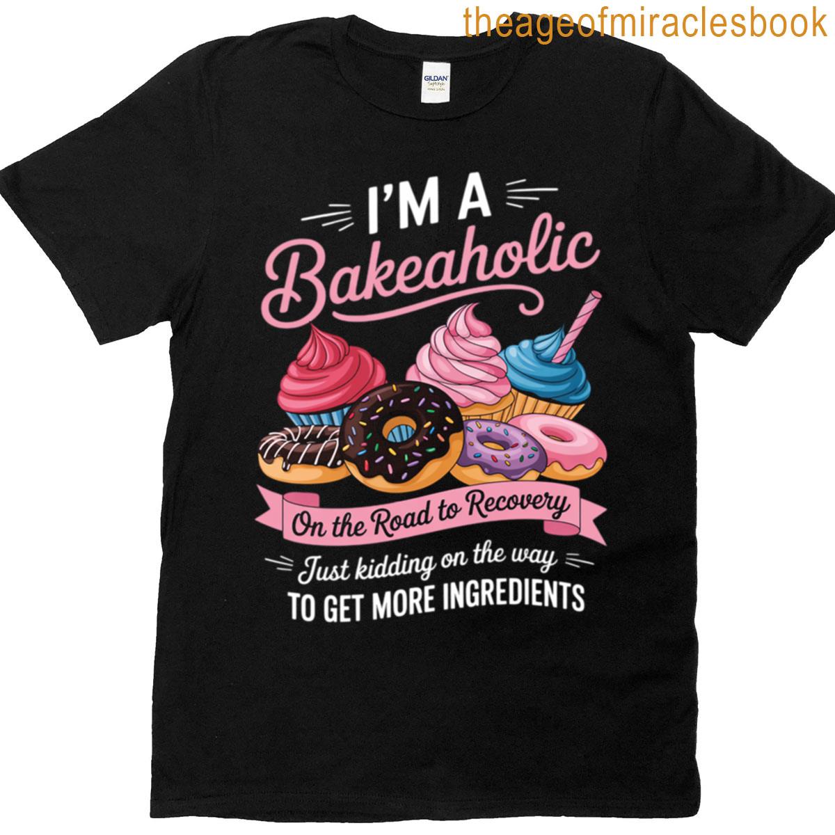 I’m A Bakeaholic Baking Baker Cupcake Cooking T-shirt