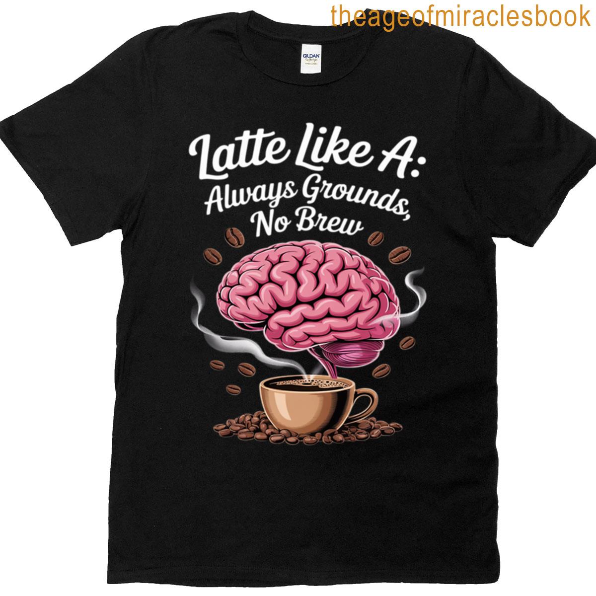 Latte Like Ai Always Grounds No Brew T-shirt
