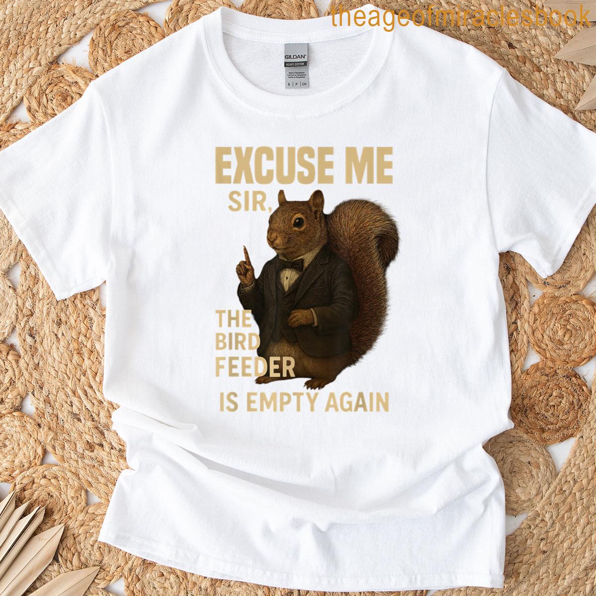 Excuse Me The Bird Feeder Is Empty Again Funny Squirrel T-shirt